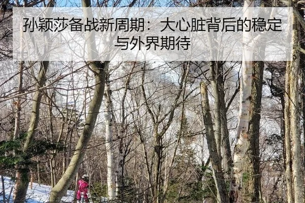 孙颖莎备战新周期：大心脏背后的稳定与外界期待