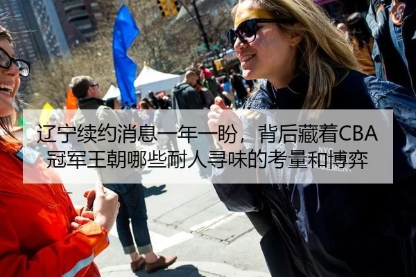 辽宁续约消息一年一盼，背后藏着CBA冠军王朝哪些耐人寻味的考量和博弈 | leyu