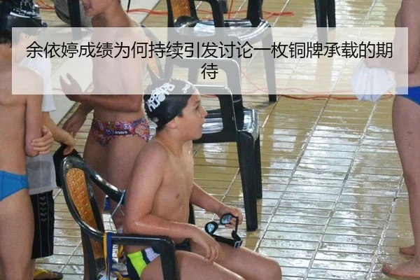 余依婷成绩为何持续引发讨论一枚铜牌承载的期待